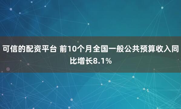 可信的配资平台 前10个月全国一般公共预算收入同比增长8.1%